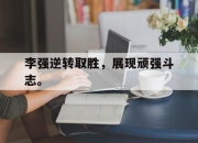 yabo-李强逆转取胜，展现顽强斗志。