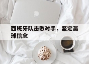 亚博体育-西班牙队击败对手，坚定赢球信念