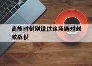 yabo-高能时刻别错过这场绝对刺激战役