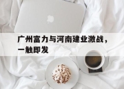 yabo-广州富力与河南建业激战，一触即发