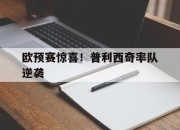 亚博-欧预赛惊喜！普利西奇率队逆袭