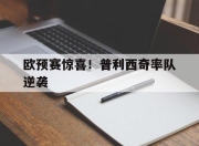 亚博-欧预赛惊喜！普利西奇率队逆袭