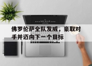 亚博体育-佛罗伦萨全队发威，豪取对手并迈向下一个目标