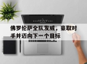 亚博体育-佛罗伦萨全队发威，豪取对手并迈向下一个目标