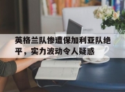 yabo-英格兰队惨遭保加利亚队绝平，实力波动令人疑惑