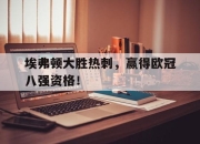 亚博体育-埃弗顿大胜热刺，赢得欧冠八强资格！