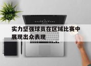 yabo-实力坚强球员在区域比赛中展现出众表现