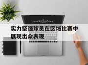 yabo-实力坚强球员在区域比赛中展现出众表现