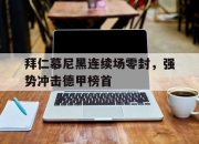 亚博体育-拜仁慕尼黑连续场零封，强势冲击德甲榜首