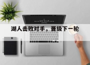 亚博体育-湖人击败对手，晋级下一轮。