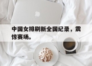 亚博-中国女排刷新全国纪录，震惊赛场。
