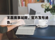 亚博体育-王磊赛事延期，官方发布通告。