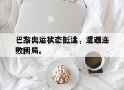 亚博-巴黎奥运状态低迷，遭遇连败困局。