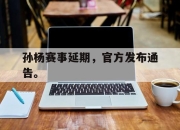 yabo-孙杨赛事延期，官方发布通告。