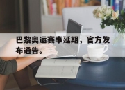 亚博-巴黎奥运赛事延期，官方发布通告。