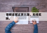 亚博-李娜遗憾止步八强，无缘奖牌。