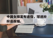 亚博体育-中国女排宣布退役，球迷纷纷送祝福。