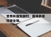 亚博-世界杯强势回归，赛场表现惊艳全场。