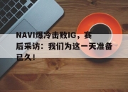 yabo-NAVI爆冷击败IG，赛后采访：我们为这一天准备已久！