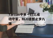 亚博体育-Tarzan中单一打三成功守家，BLG遗憾止步八强