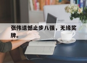 亚博体育-张伟遗憾止步八强，无缘奖牌。