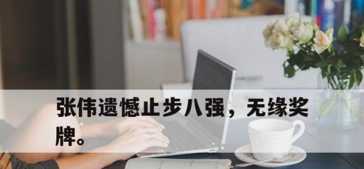 亚博体育-张伟遗憾止步八强，无缘奖牌。
