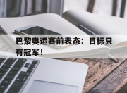 亚博-巴黎奥运赛前表态：目标只有冠军！