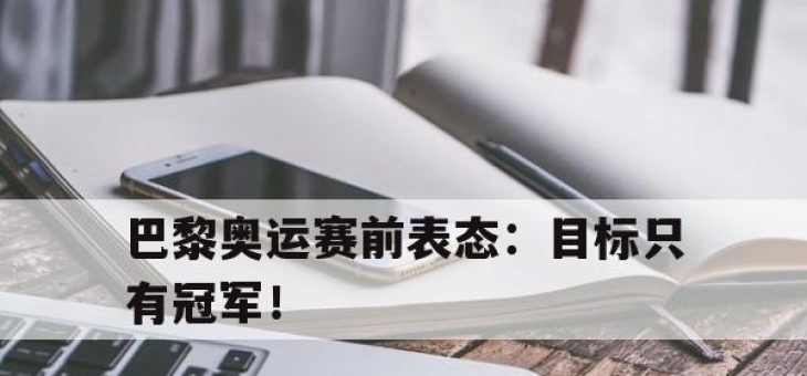 亚博-巴黎奥运赛前表态：目标只有冠军！