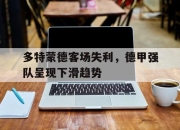 yabo-多特蒙德客场失利，德甲强队呈现下滑趋势