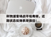 yabo-利物浦客场战平埃弗顿，近期状态反弹表现俱佳！