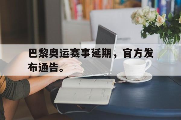 巴黎奥运赛事延期，官方发布通告。
