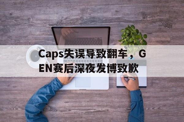Caps失误导致翻车，GEN赛后深夜发博致歉