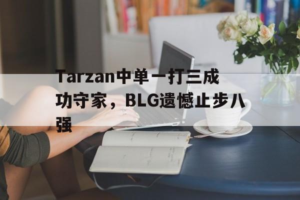 Tarzan中单一打三成功守家，BLG遗憾止步八强