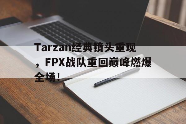 Tarzan经典镜头重现，FPX战队重回巅峰燃爆全场！