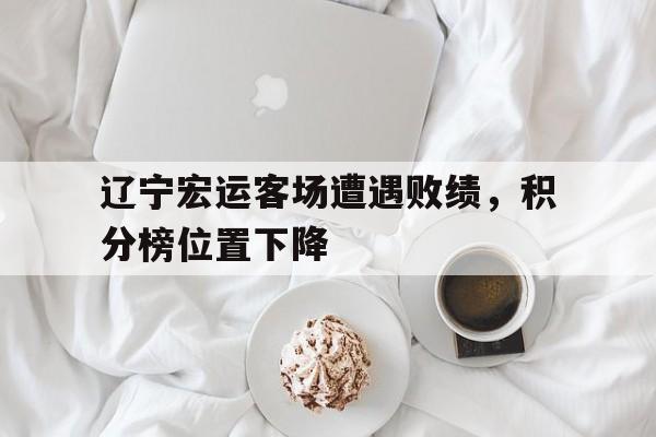 辽宁宏运客场遭遇败绩，积分榜位置下降
