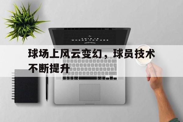 球场上风云变幻，球员技术不断提升