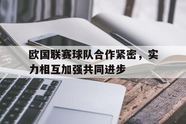 欧国联赛球队合作紧密，实力相互加强共同进步
