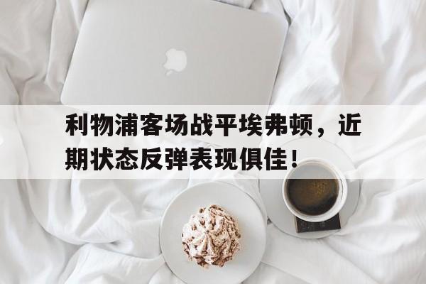 利物浦客场战平埃弗顿，近期状态反弹表现俱佳！