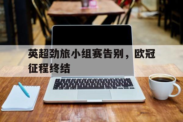 英超劲旅小组赛告别，欧冠征程终结