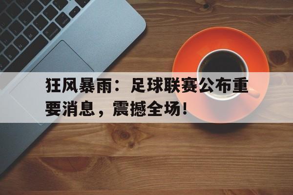 狂风暴雨：足球联赛公布重要消息，震撼全场！