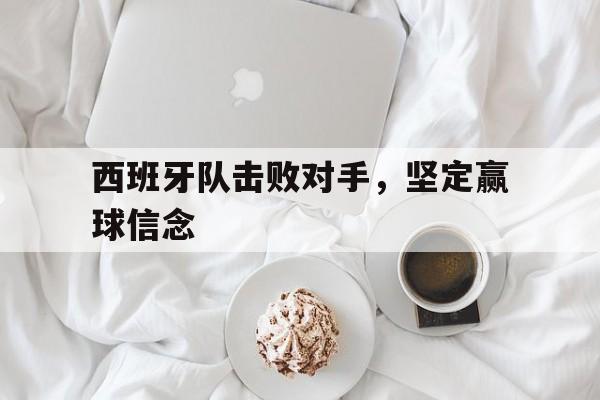 西班牙队击败对手，坚定赢球信念
