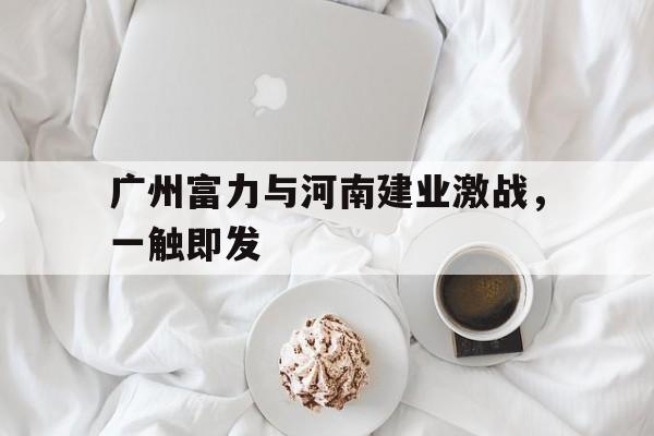 广州富力与河南建业激战，一触即发