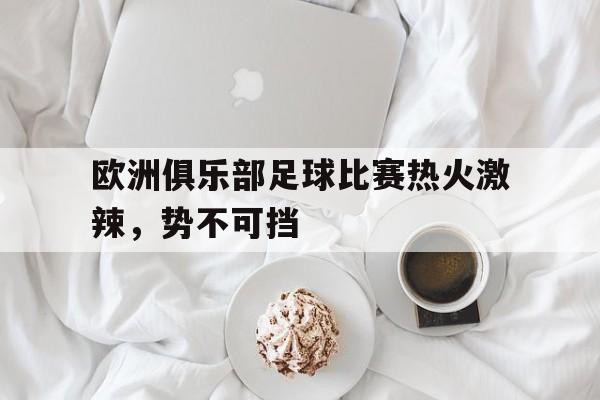 欧洲俱乐部足球比赛热火激辣，势不可挡
