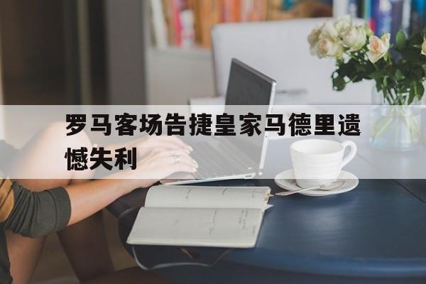 罗马客场告捷皇家马德里遗憾失利