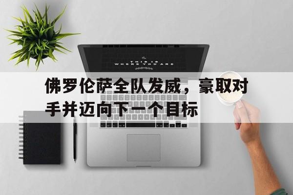 佛罗伦萨全队发威，豪取对手并迈向下一个目标