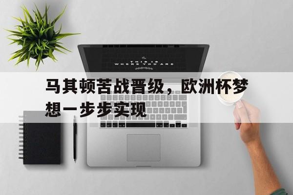 马其顿苦战晋级，欧洲杯梦想一步步实现